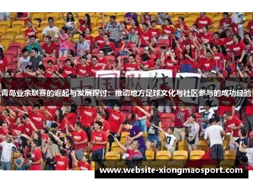 青岛业余联赛的崛起与发展探讨：推动地方足球文化与社区参与的成功经验